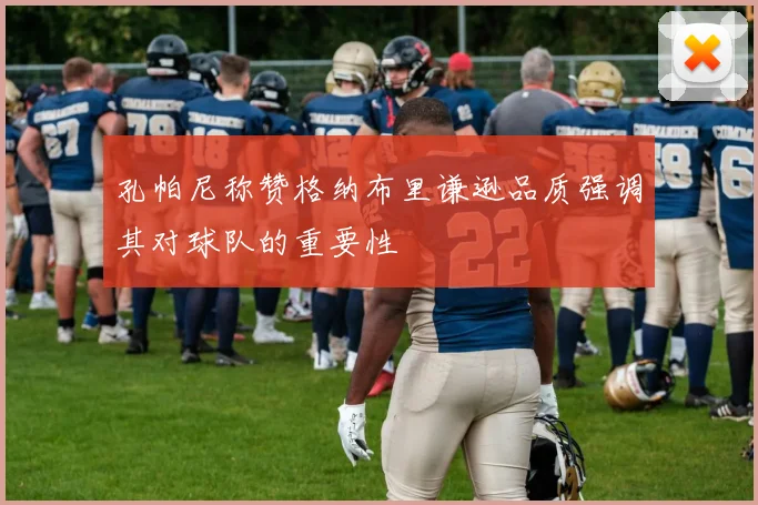 孔帕尼称赞格纳布里谦逊品质强调其对球队的重要性