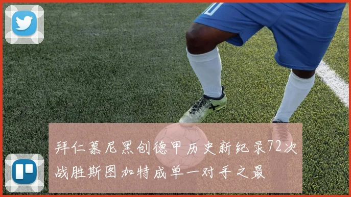 拜仁慕尼黑创德甲历史新纪录72次战胜斯图加特成单一对手之最