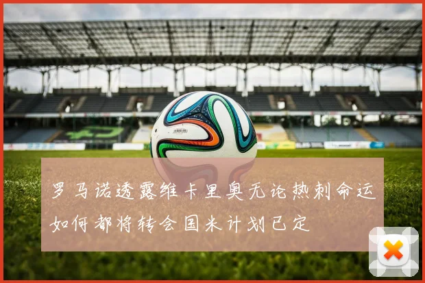 罗马诺透露维卡里奥无论热刺命运如何都将转会国米计划已定