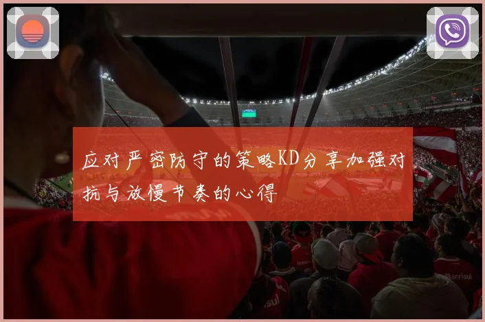 应对严密防守的策略KD分享加强对抗与放慢节奏的心得