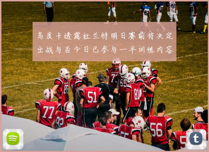 乌度卡透露杜兰特明日赛前将决定出战与否今日已参与一半训练内容