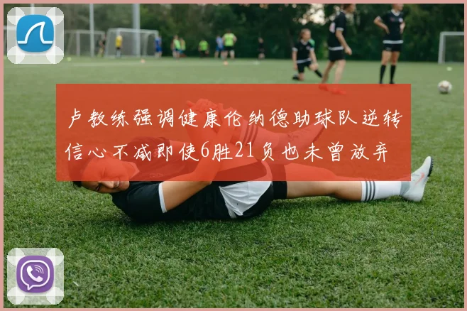 卢教练强调健康伦纳德助球队逆转信心不减即使6胜21负也未曾放弃